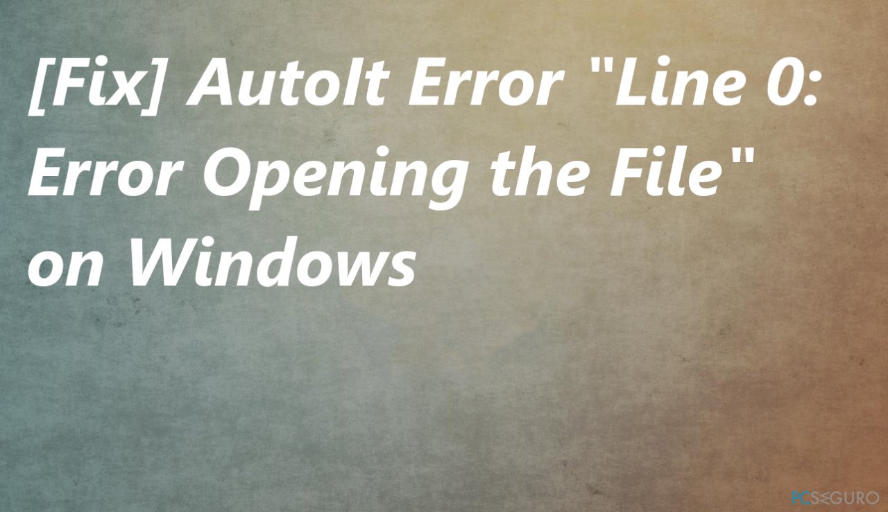 [Solución] AutoIt Error "Line 0 Error Opening the File" en Windows