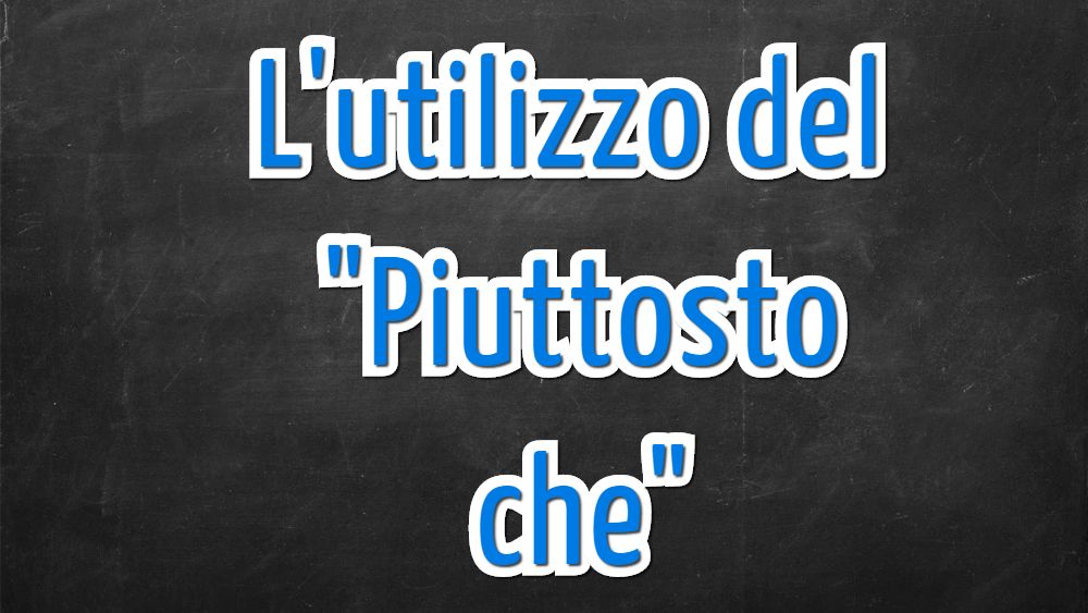 Il corretto utilizzo del "piuttosto che"