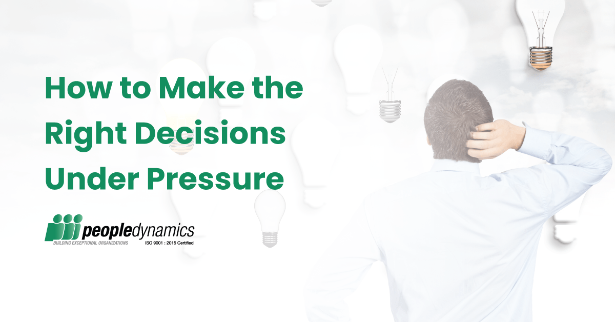 How to Make the Right Decisions Under Pressure People Dynamics, Inc.