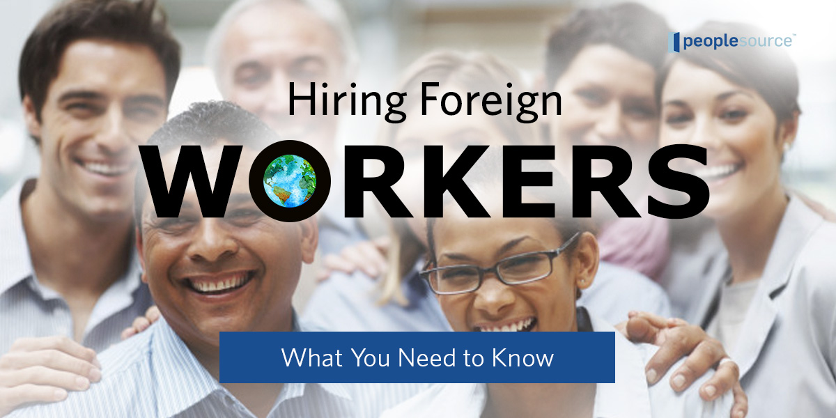 Hiring Foreign Workers What You Need to Know Peoplesource
