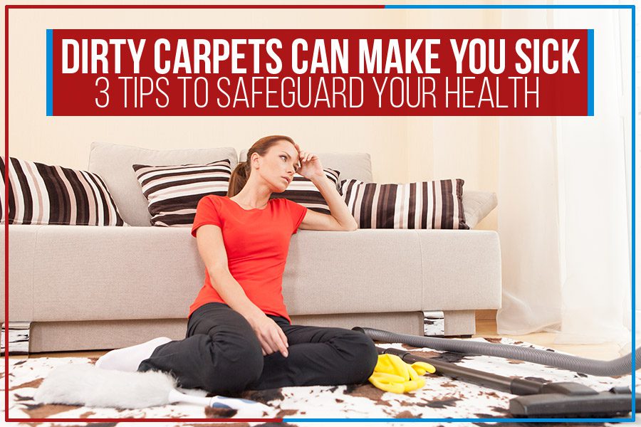 Dirty Carpets Can Make You Sick 3 Tips To Safeguard Your Health