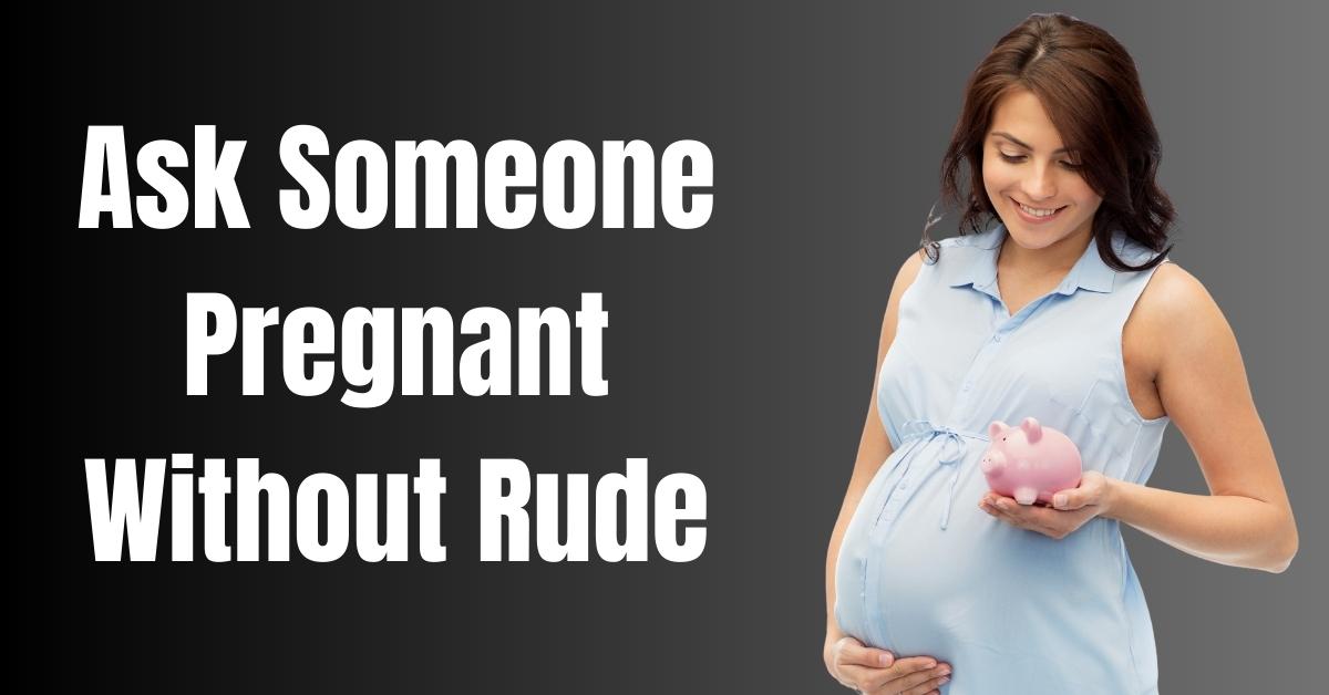 Ask Someone Pregnant Without Rude Easy Guide [2023]