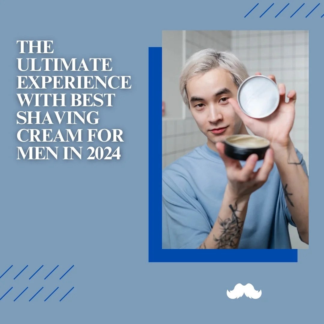 The Ultimate Experience with Best Shaving Cream for Men in 2025
