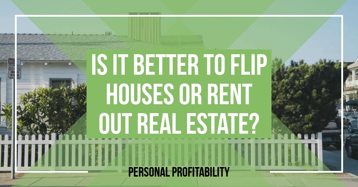 Flip Houses or Rent Out Real Estate? Personal Profitability