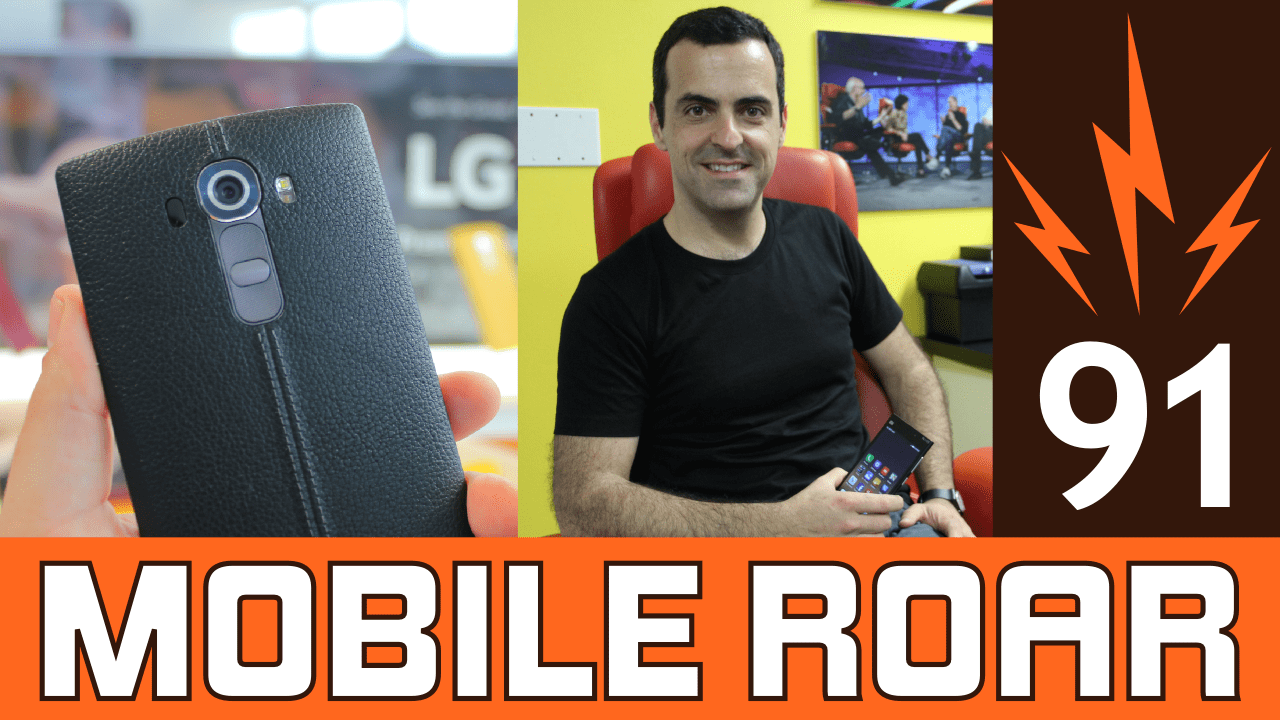 Mobile Roar 91 LG G4 review, Hugo Barra hates SD cards, Project Fi