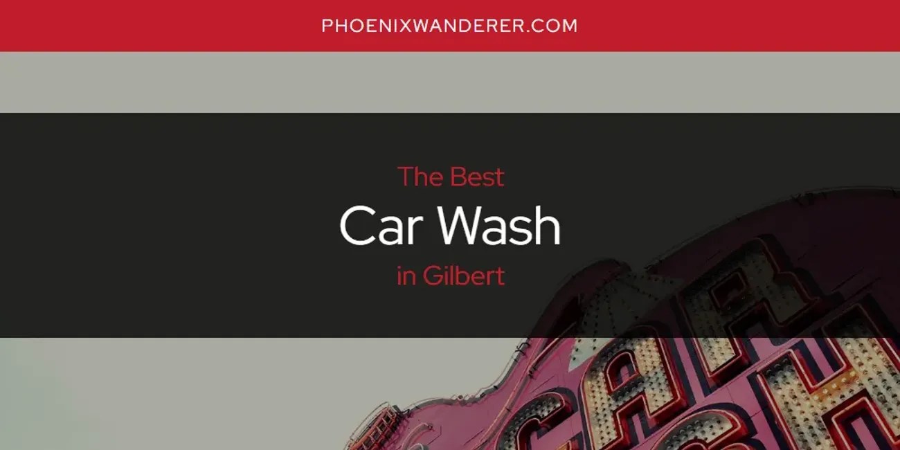 The Absolute Best Car Wash in Gilbert [Updated 2024] Phoenix Wanderer