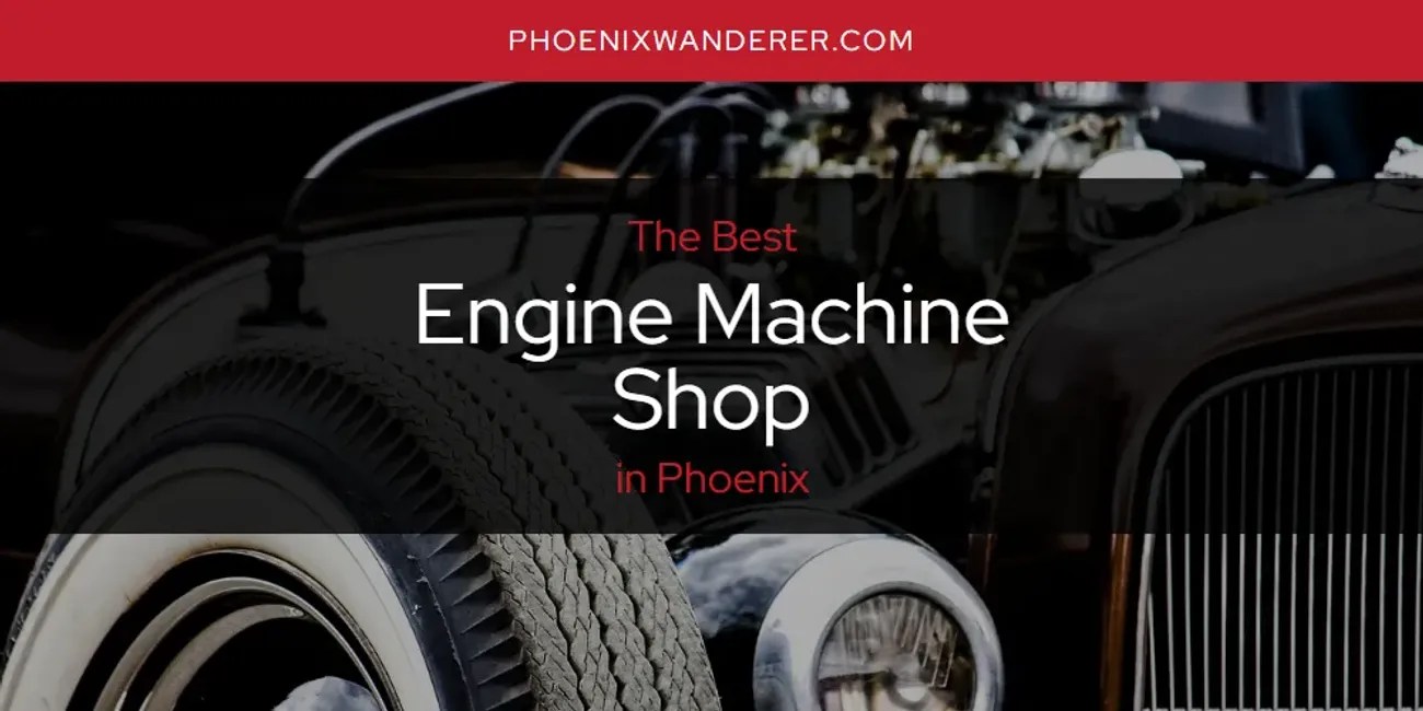 Phoenix's Best Engine Machine Shop [Updated 2024] Phoenix Wanderer