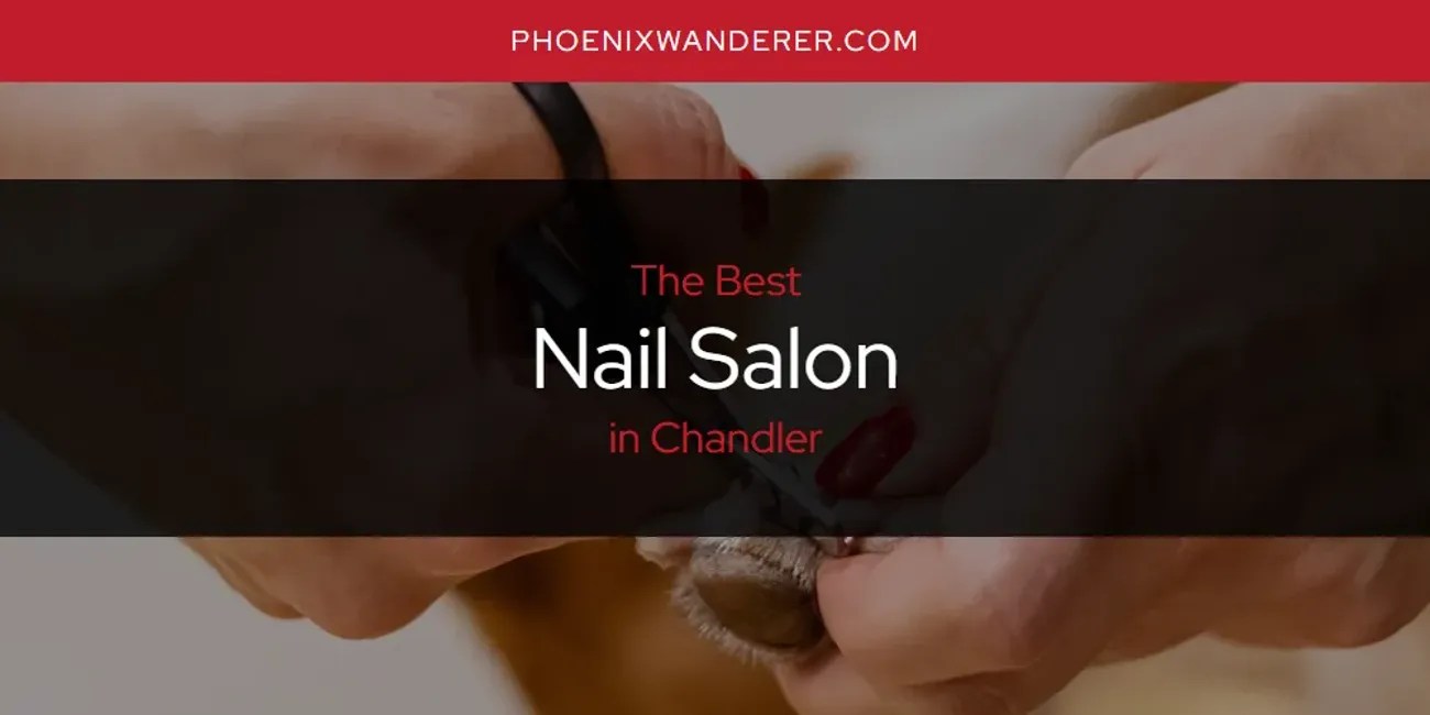 Chandler's Best Nail Salon [Updated 2024] Phoenix Wanderer
