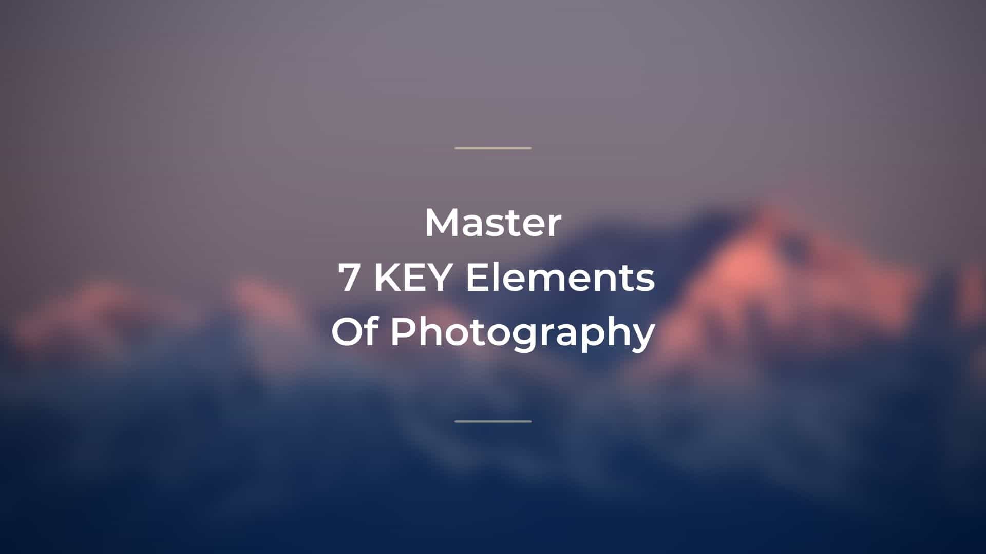 Understand Photographic Elements 7 Elements Of Photography