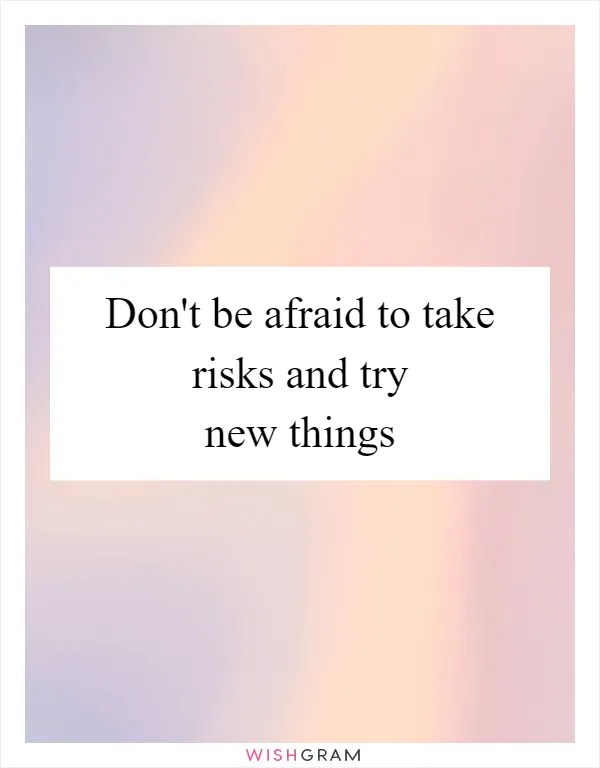 Don't Be Afraid To Take Risks And Try New Things Messages, Wishes