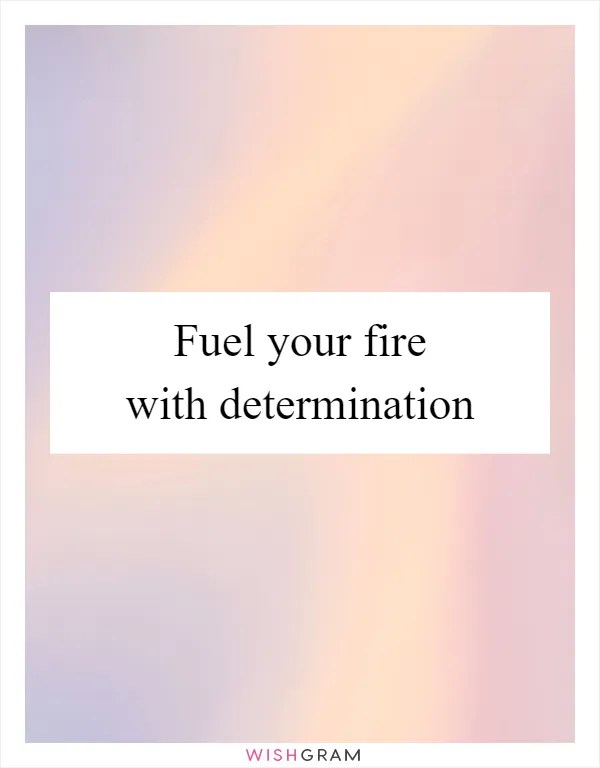 Fuel Your Fire With Determination Messages, Wishes & Greetings Wishgram