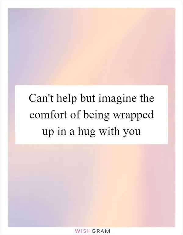 Can't Help But Imagine The Comfort Of Being Wrapped Up In A Hug With