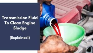 Transmission Fluid To Clean Engine Sludge: Is It Okay?