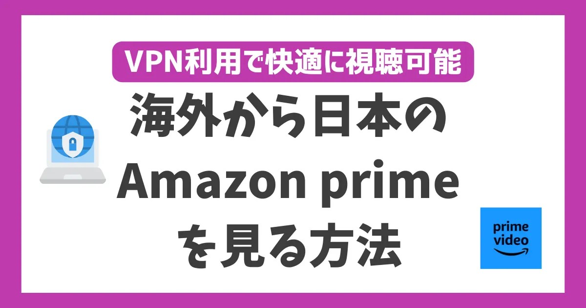 海外からAmazonプライムビデオを見る方法！VPN利用で快適に視聴可能 WEBパイロット