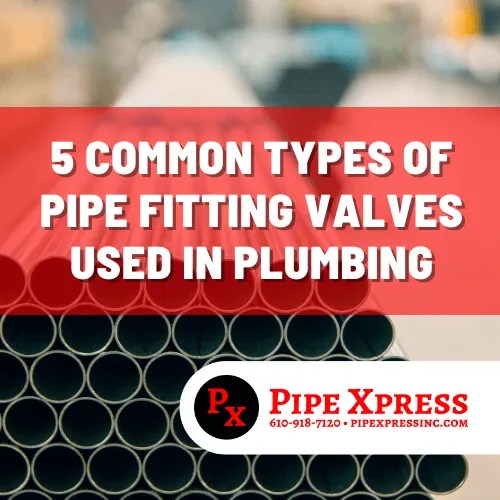 5 Common Types Of Pipe Fitting Valves Used In Plumbing Pipe Xpress Inc