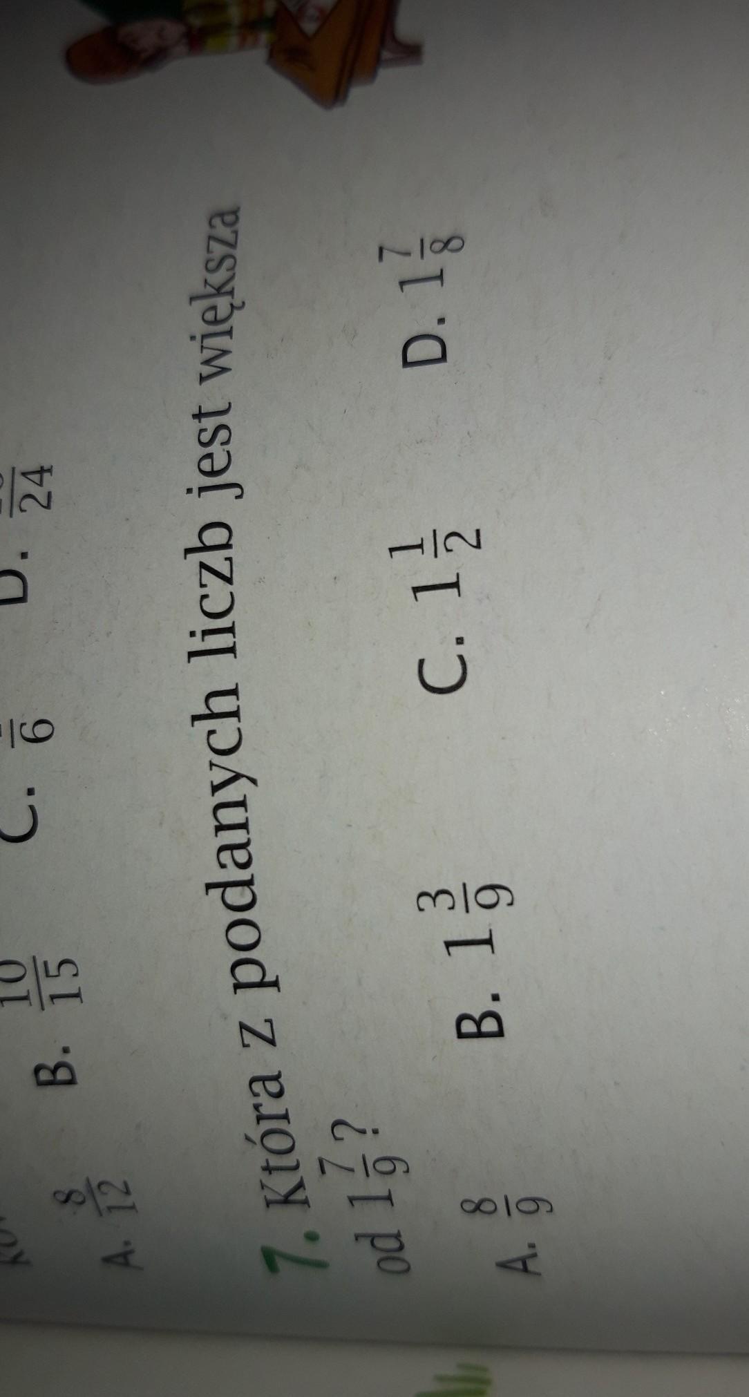 POMOCY!!!! Która z podanych liczb jest większa od 1 i 7/9A)8/9B)1 i 3