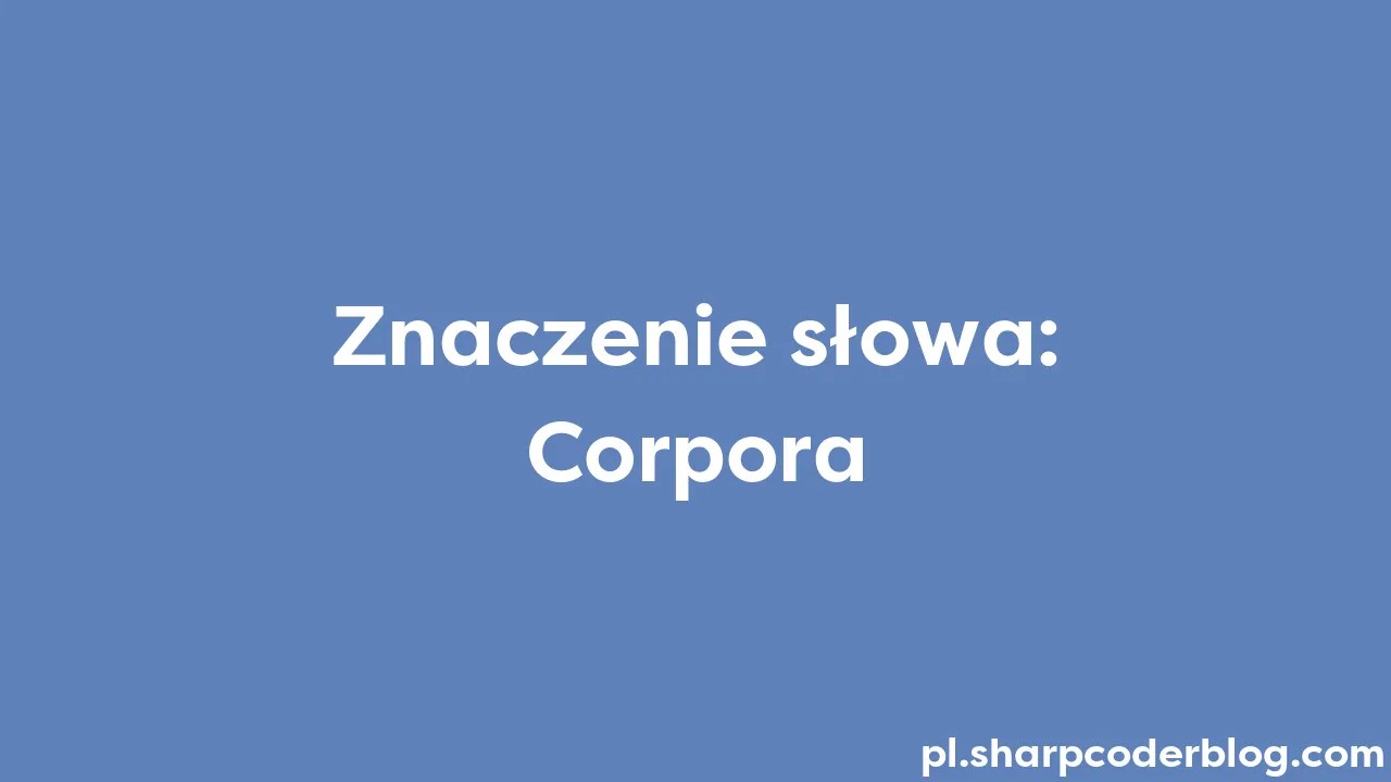 Znaczenie słowa Corpora Sharp Coder Blog
