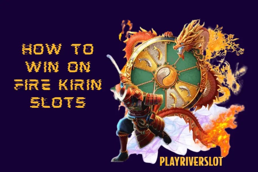 How To Win On Fire Kirin Slots Easily Play River Slot