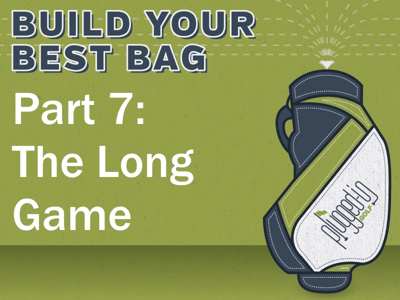 Build Your Best Bag Part 7 The Long Game Plugged In Golf