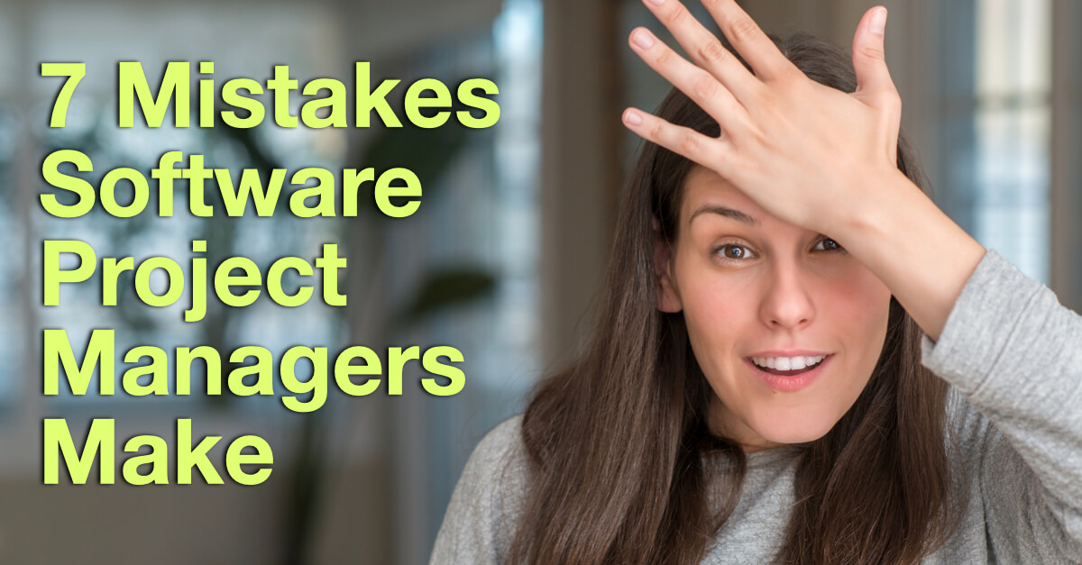 7 Mistakes Software Project Managers Make That’s Killing Projects