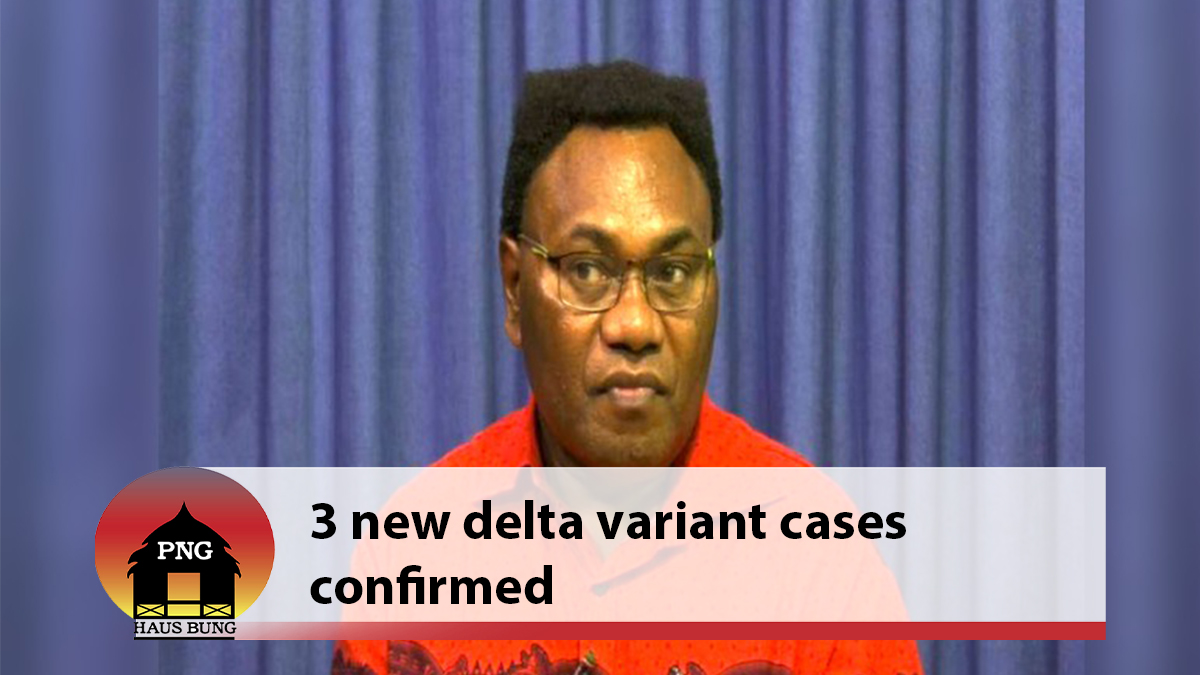 3 NEW DELTA VARIANT CASES CONFIRMED PNG Haus Bung