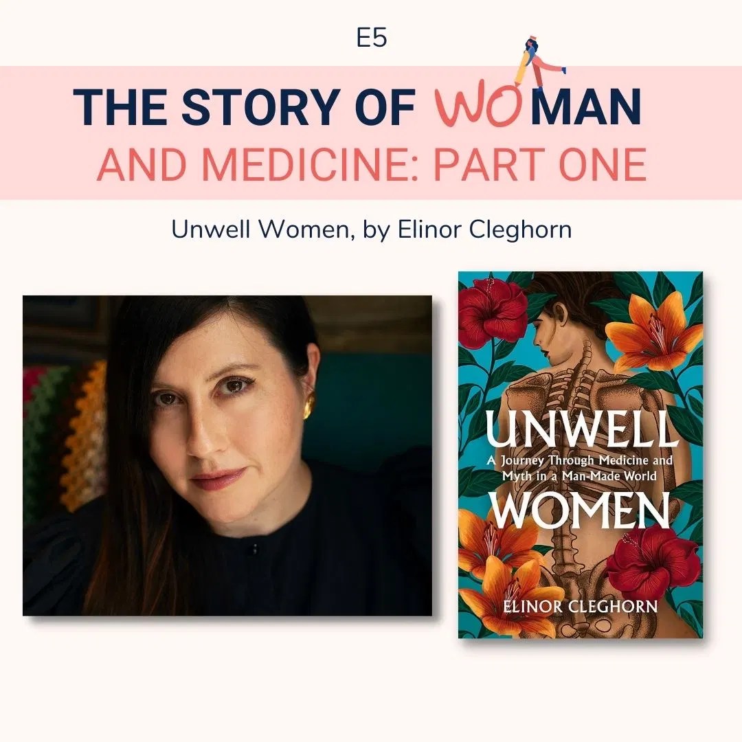 E5 Woman and Medicine part 1 Elinor Cleghorn, Unwell Women Podcast