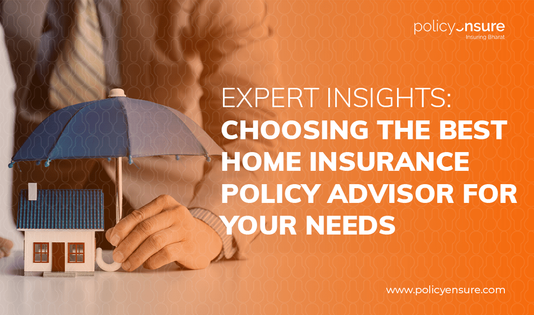 Choosing the Best Home Insurance Policy Advisor for Your Needs