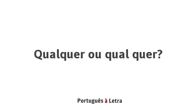 Qualquer ou qual quer? Português à Letra