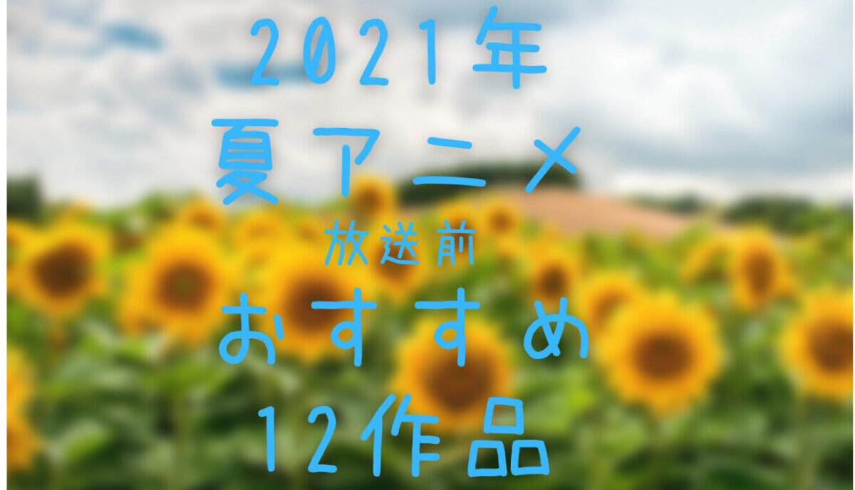 2021夏アニメおすすめの12作品を紹介(PV・キャスト情報付き) こえの窓