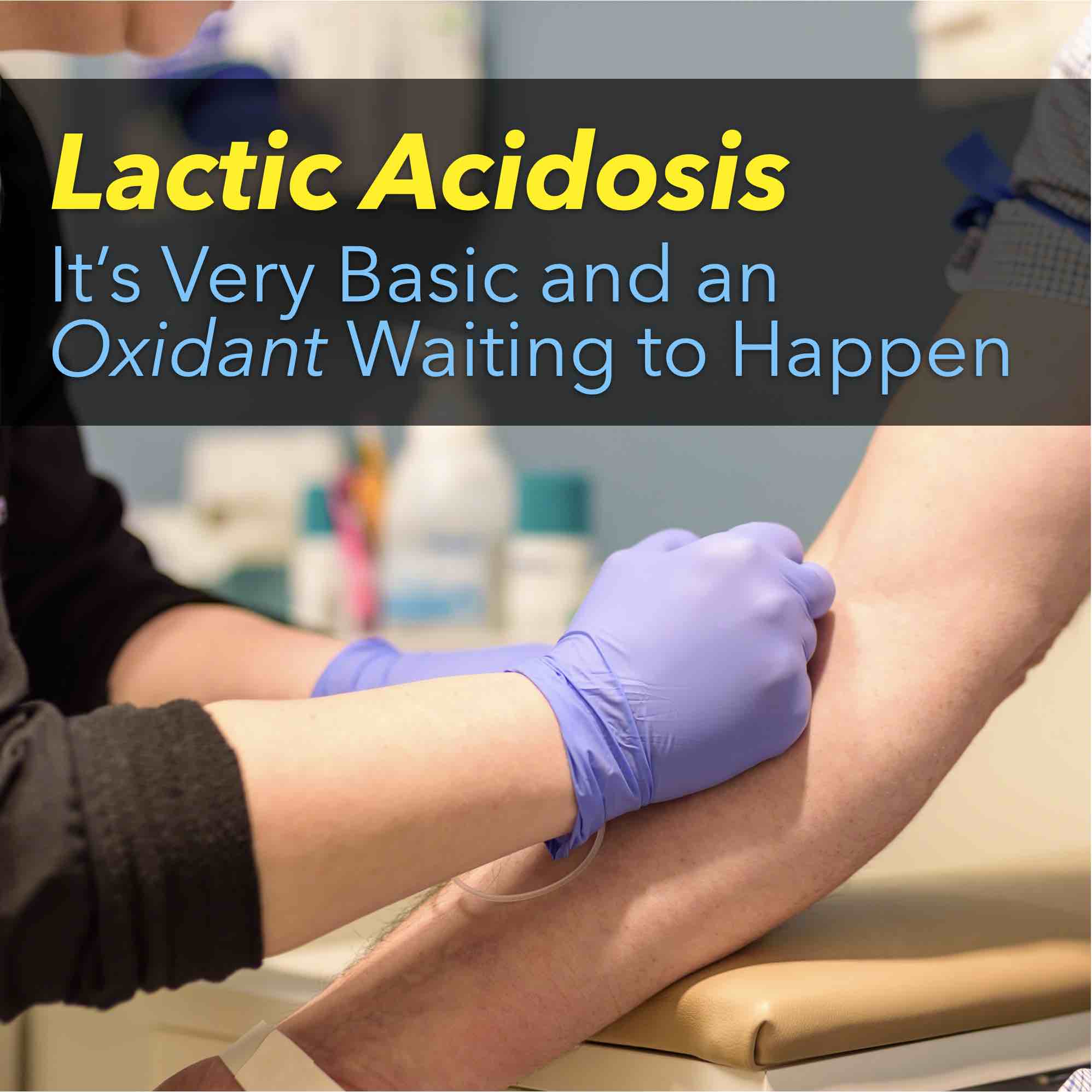 Lactic Acidosis It’s very basic and an “oxidant” waiting to happen