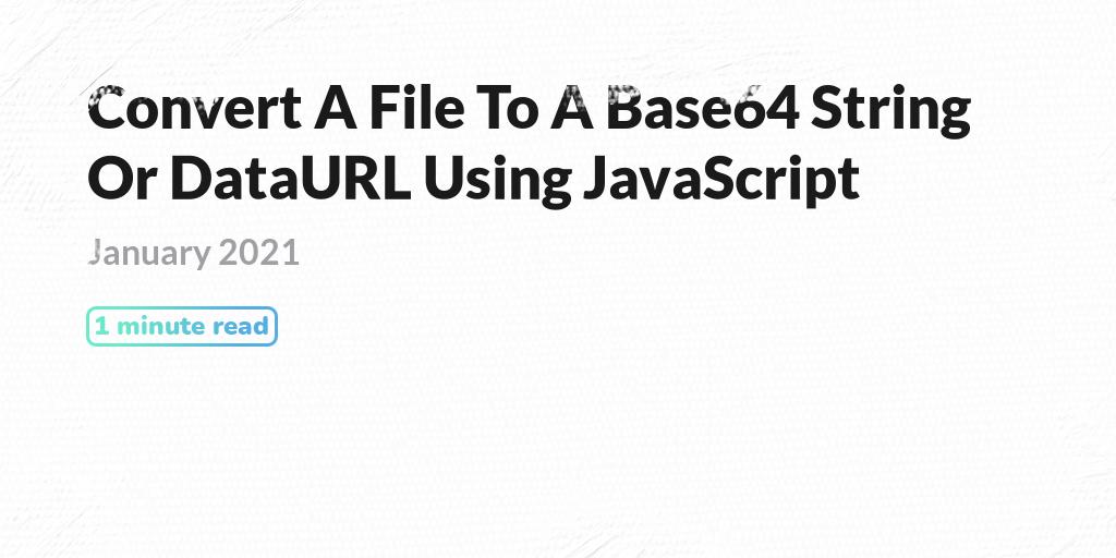 Convert A File To A Base64 String Or DataURL Using JavaScript PQINA