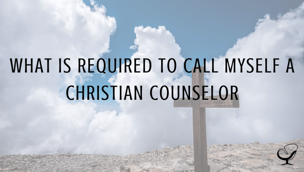 “What Is Required To Call Myself a Christian Counselor?" How to Start