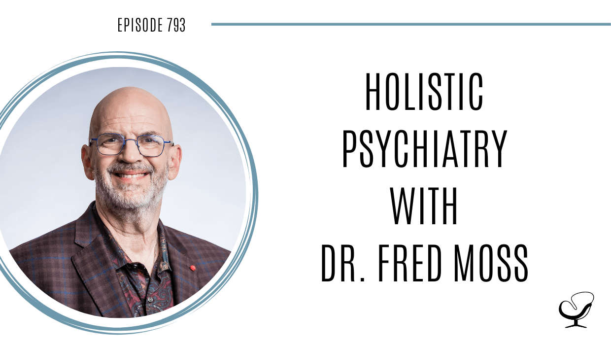 Holistic Psychiatry with Dr. Fred Moss POP 793 How to Start, Grow