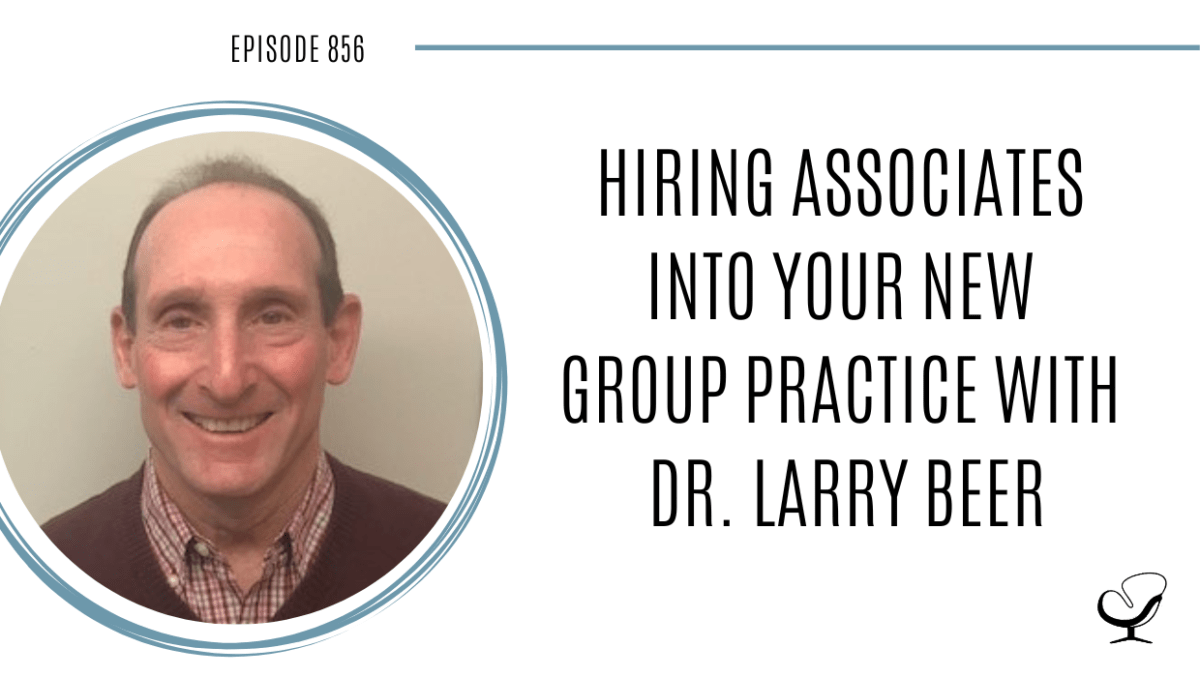 Hiring Associates into Your New Group Practice with Dr. Larry Beer POP 856 How to Start