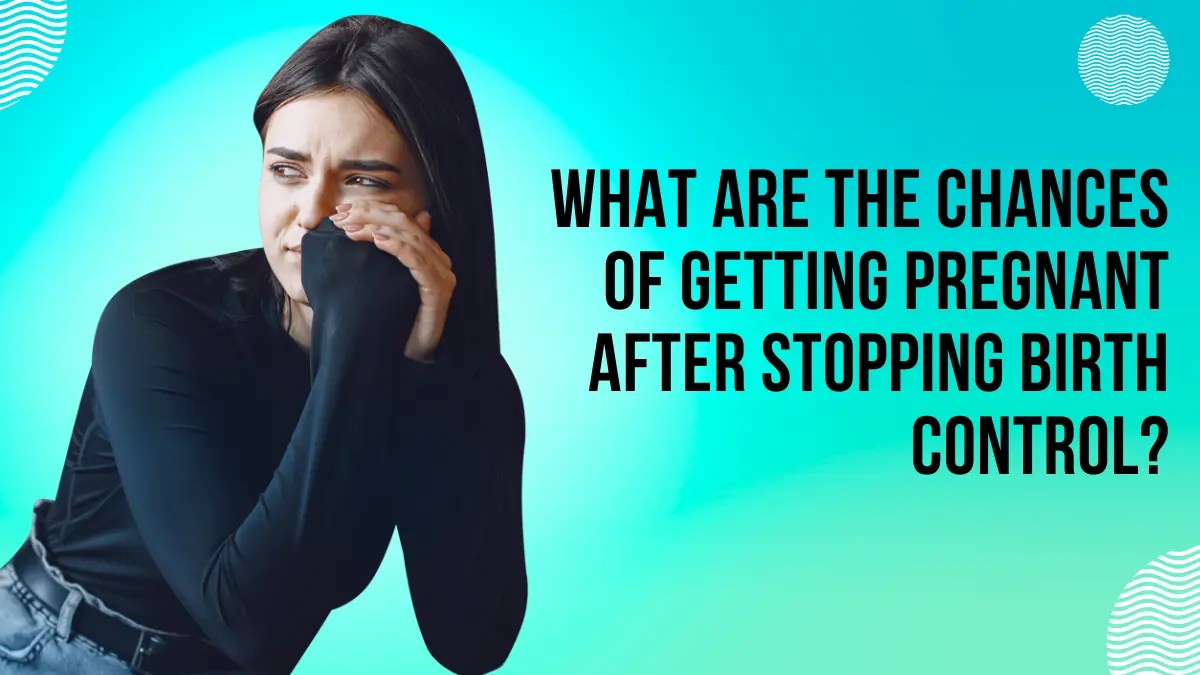 What Are The Chances Of Getting Pregnant After Stopping Birth Control