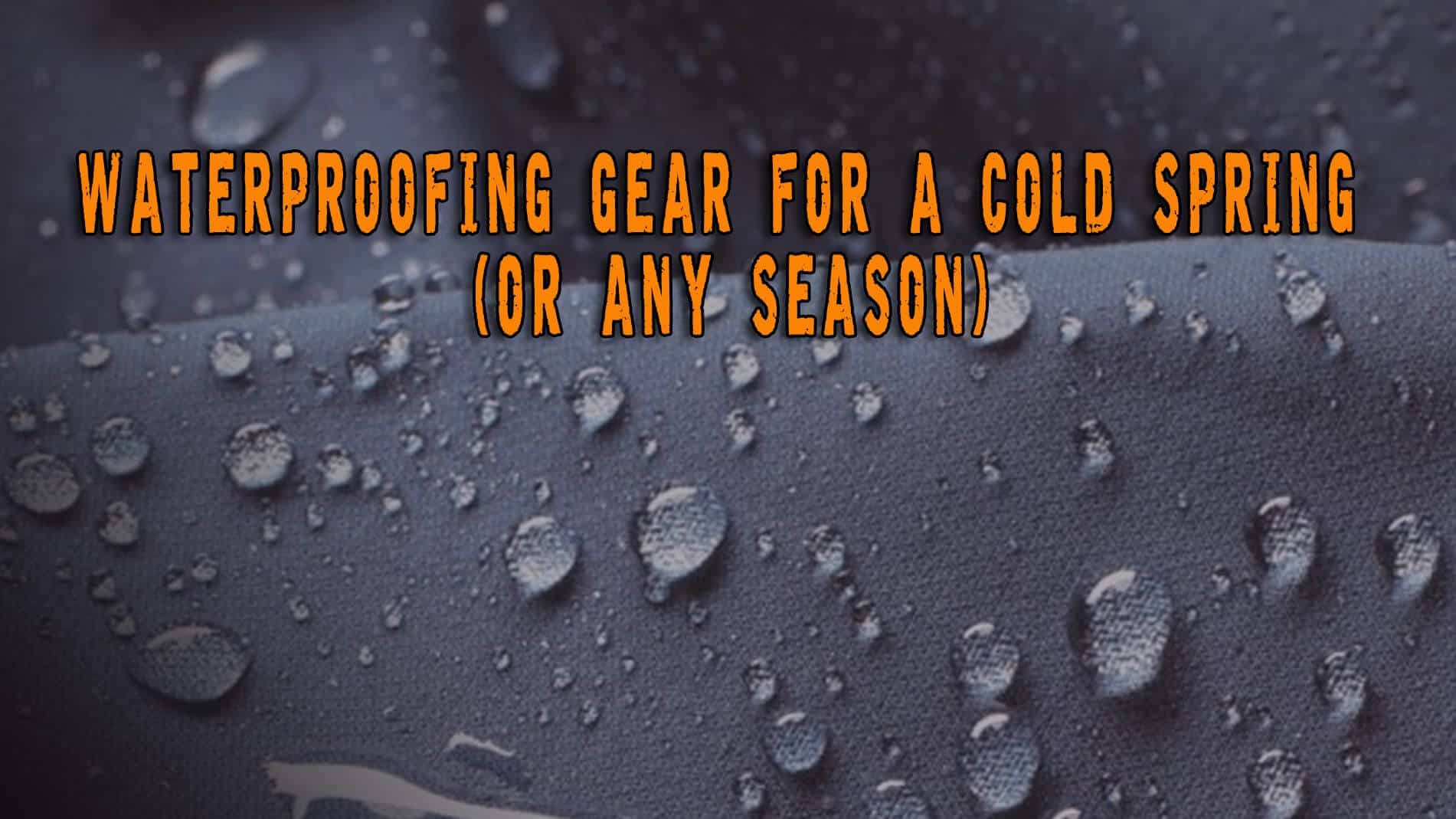 Waterproofing Gear for a Cold Spring (Or Any Season) Prepper's Will