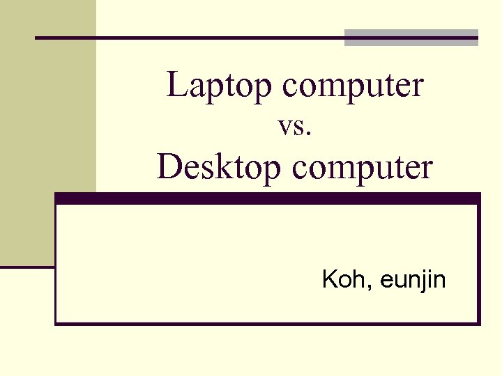 Laptop computer vs Desktop computer Koh eunjin