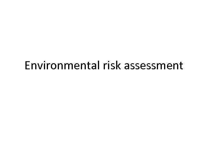 Environmental risk assessment Definition The term environmental