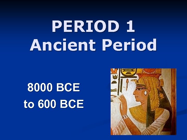 PERIOD 1 Ancient Period 8000 BCE to 600