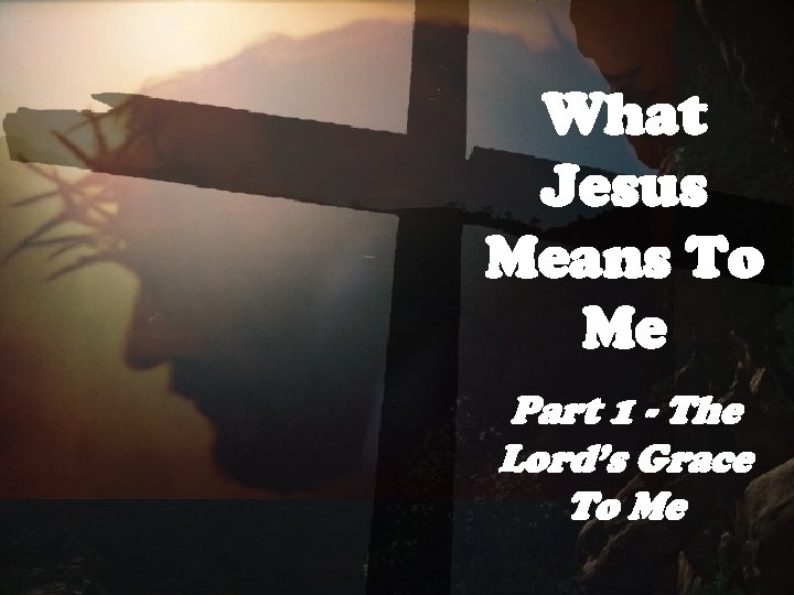 What Jesus Means To Me Part 1