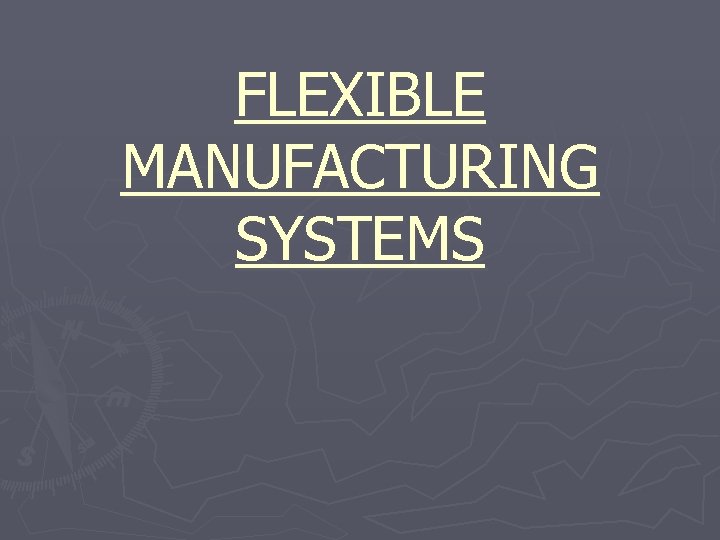 FLEXIBLE MANUFACTURING SYSTEMS FLEXIBLE MANUFACTURING SYSTEMS MODELING