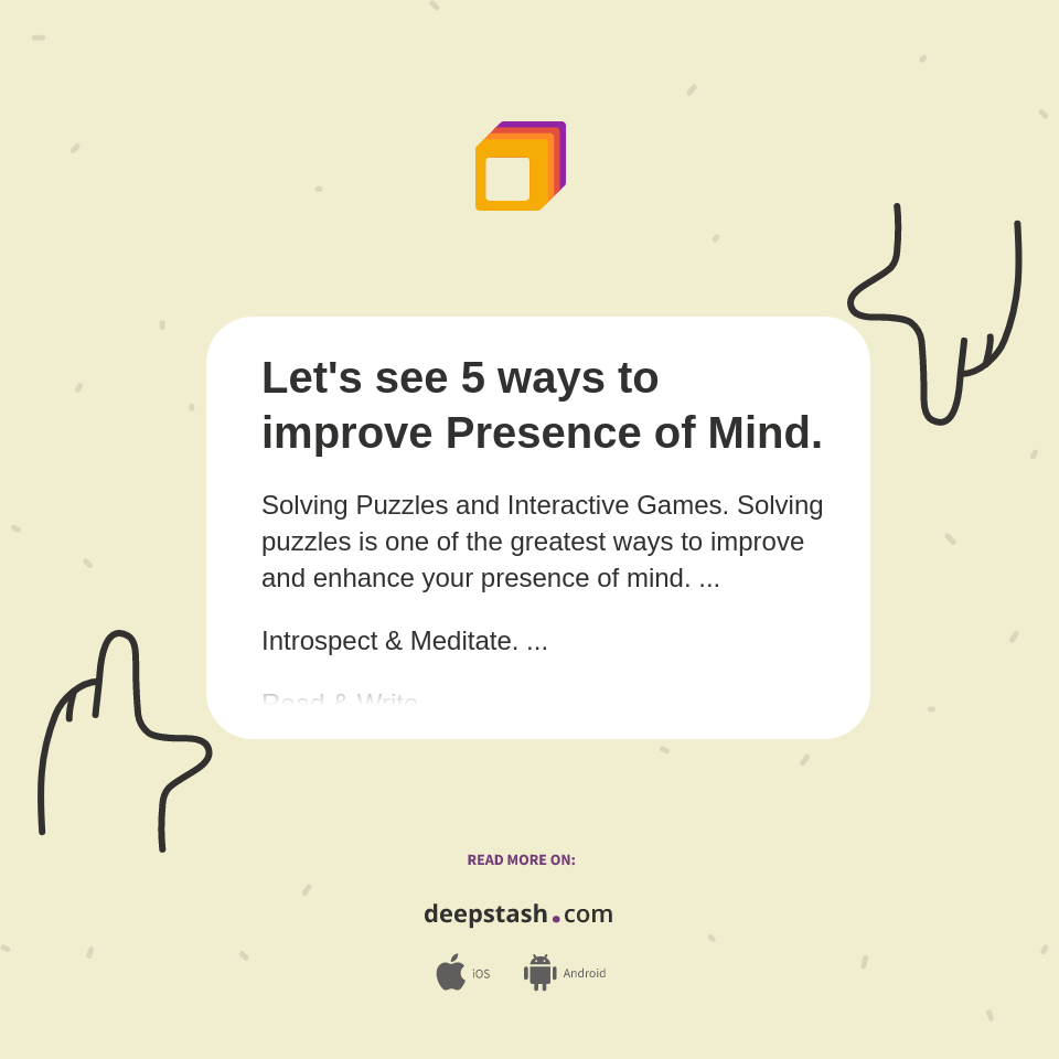 Let's see 5 ways to improve Presence of Mind. Deepstash