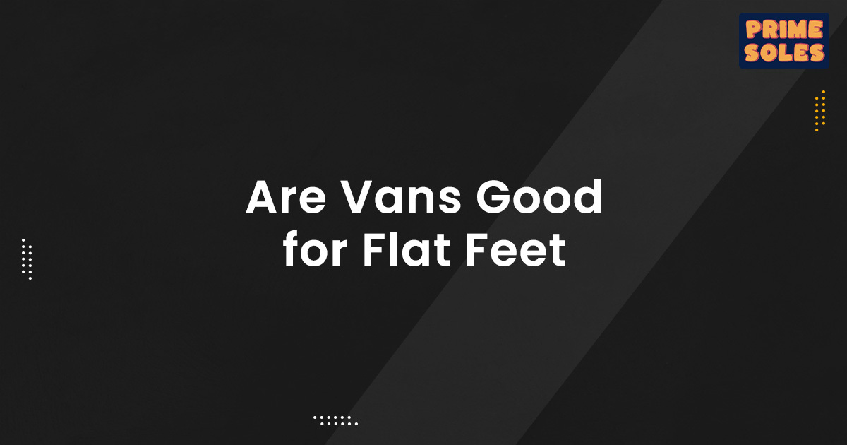 Are Vans Good for Flat Feet? Prime Soles