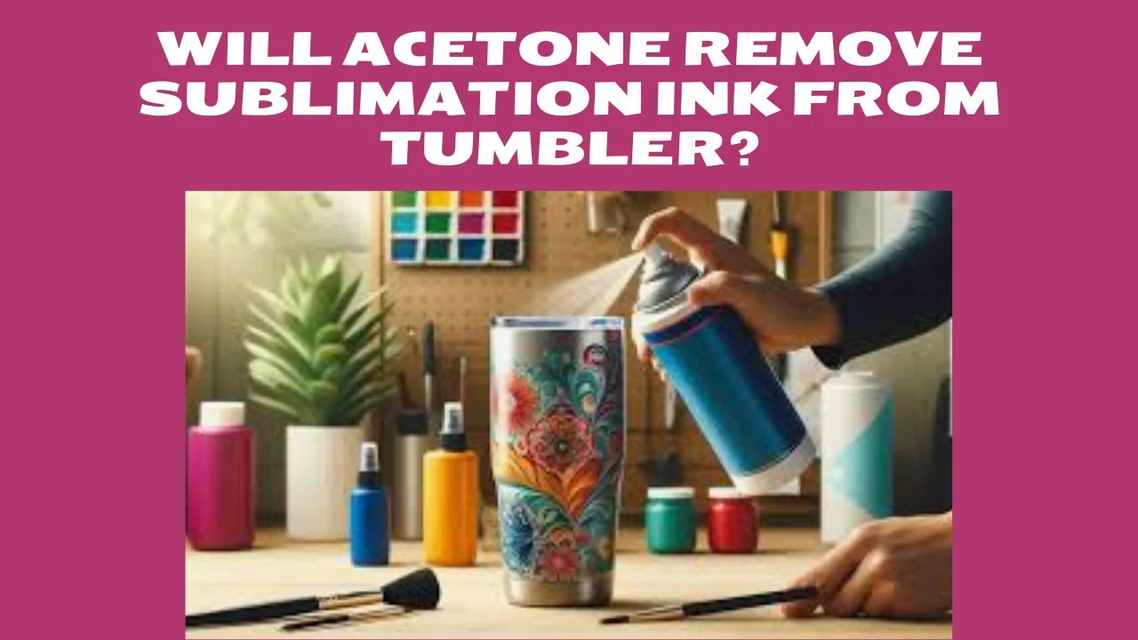 Will Acetone Remove Sublimation Ink From Tumbler? Printyguru