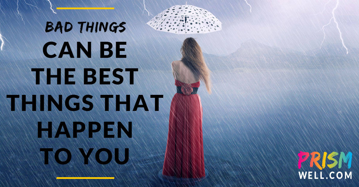 Bad Things Can Be the Best Things That Happen to You PRISM WELL