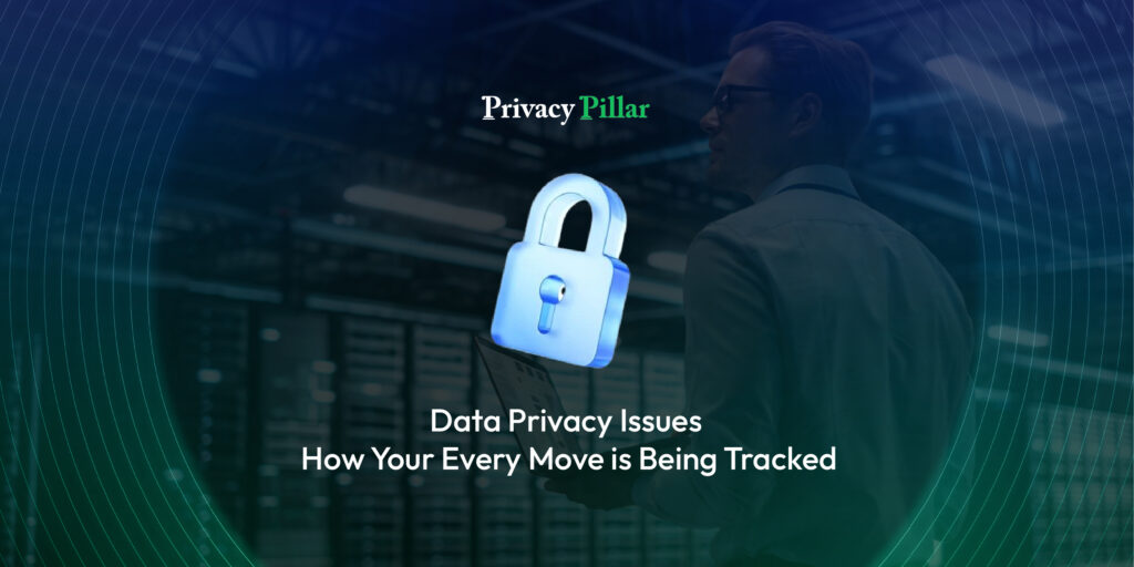 Data Privacy Issues How Your Every Move is Being Tracked Privacy Pillar