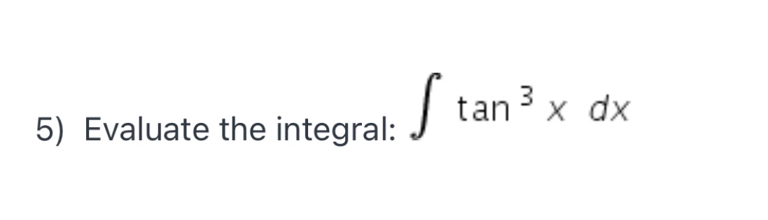 Answered 5) Evaluate the integral tan 3 x dx bartleby