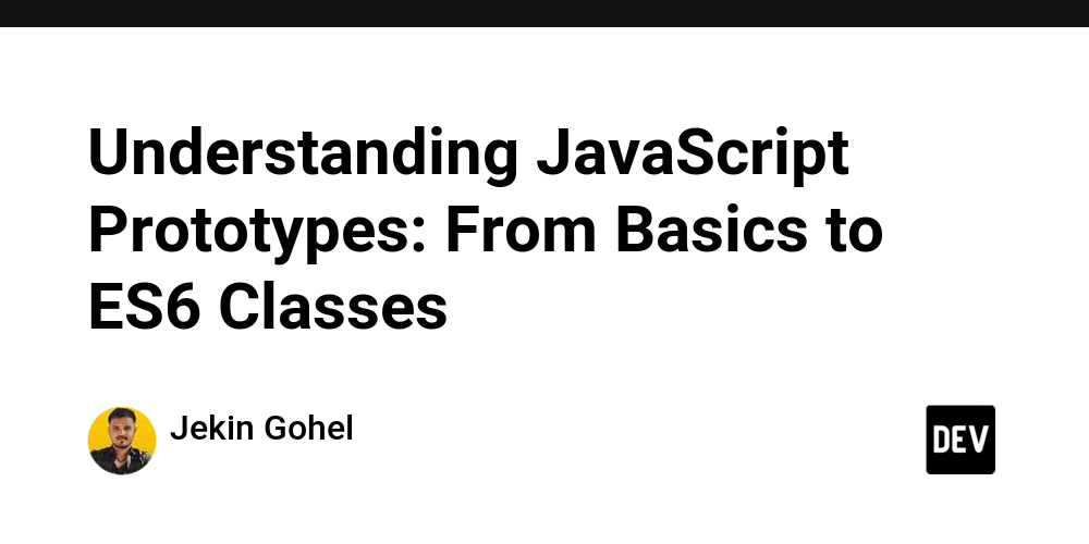 Understanding JavaScript Prototypes From Basics to ES6 Classes