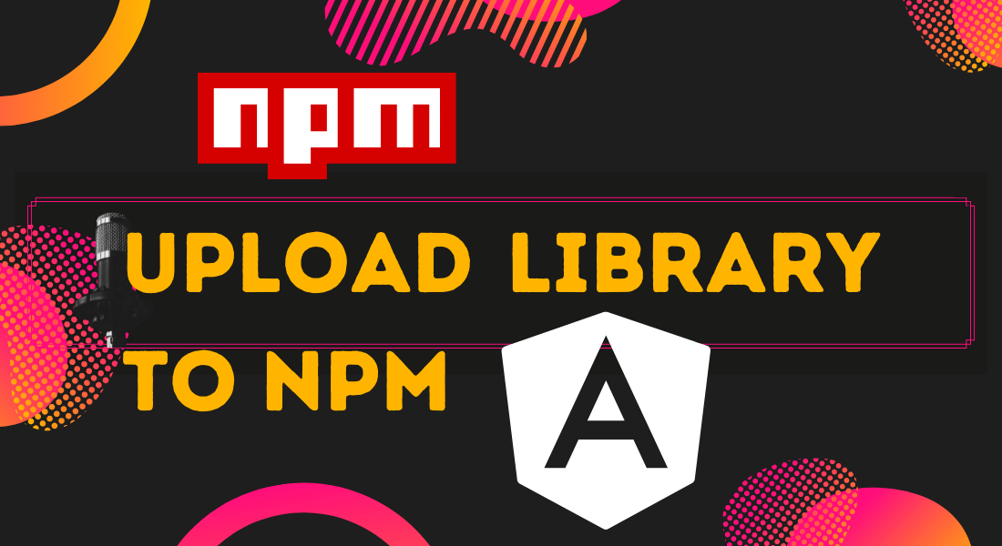 How to Create and Publish Angular Library to NPM Programatically