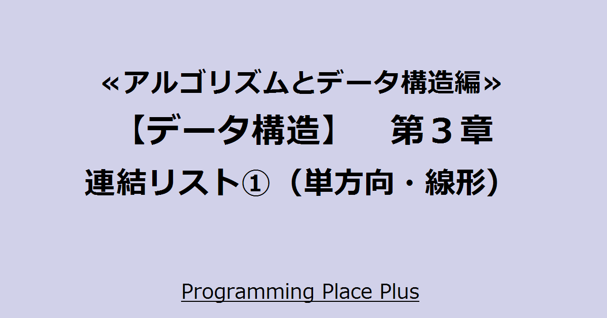 連結リスト①（単方向・線形） Programming Place Plus アルゴリズムとデータ構造編【データ
